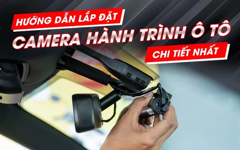 Hướng Dẫn Lắp Camera Hành Trình Xe Hơi Tại Nhà Vô Cùng Đơn Giản